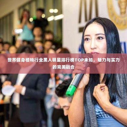 世界健身模特行业黑人明星排行榜TOP未知，魅力与实力的完美融合