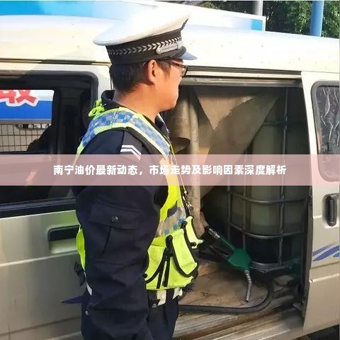 南宁油价最新动态，市场走势及影响因素深度解析