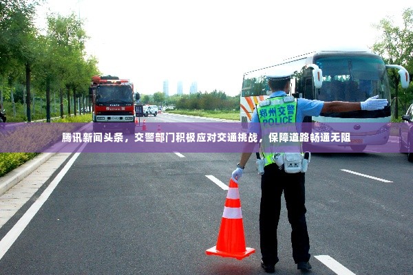 腾讯新闻头条，交警部门积极应对交通挑战，保障道路畅通无阻