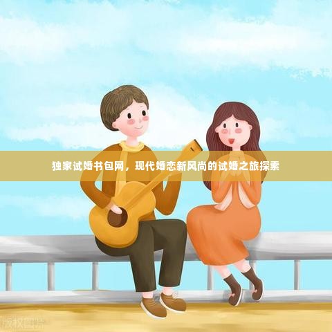独家试婚书包网，现代婚恋新风尚的试婚之旅探索
