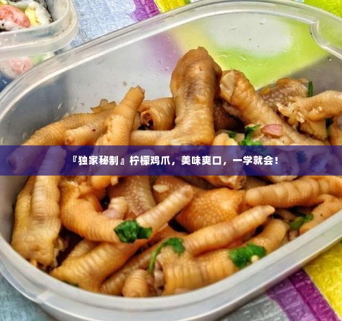 『独家秘制』柠檬鸡爪，美味爽口，一学就会！