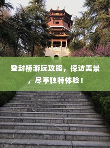 登封桥游玩攻略，探访美景，尽享独特体验！