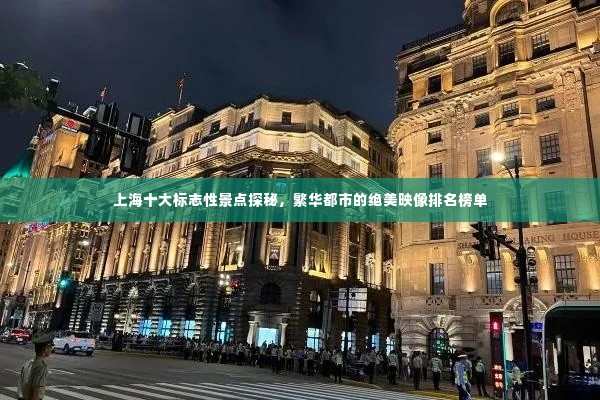 上海十大标志性景点探秘，繁华都市的绝美映像排名榜单