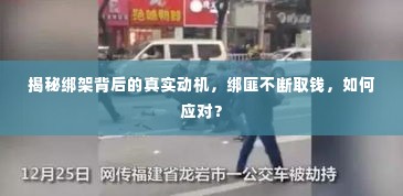 揭秘绑架背后的真实动机，绑匪不断取钱，如何应对？