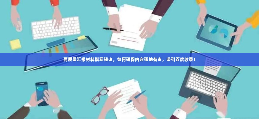 高质量汇报材料撰写秘诀，如何确保内容落地有声，吸引百度收录！