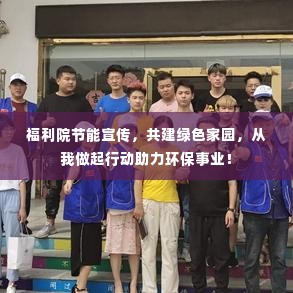福利院节能宣传，共建绿色家园，从我做起行动助力环保事业！