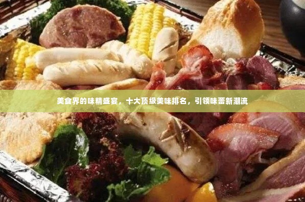 美食界的味精盛宴，十大顶级美味排名，引领味蕾新潮流