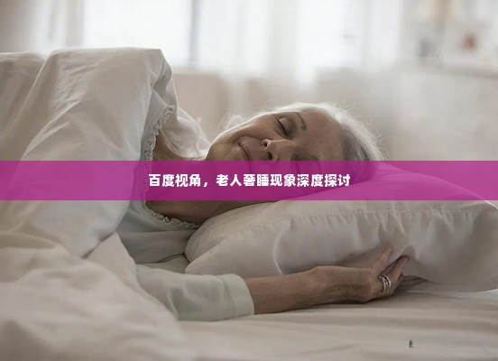 百度视角，老人奢睡现象深度探讨
