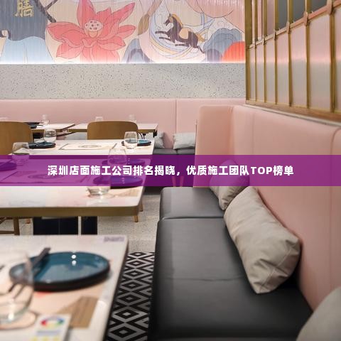 深圳店面施工公司排名揭晓，优质施工团队TOP榜单
