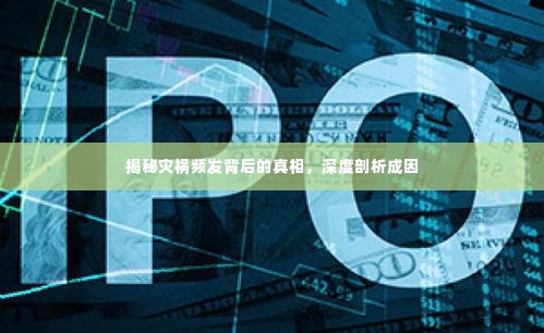 揭秘灾祸频发背后的真相，深度剖析成因