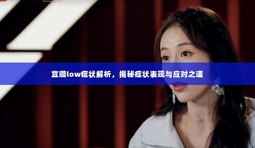 宣璐low症状解析，揭秘症状表现与应对之道
