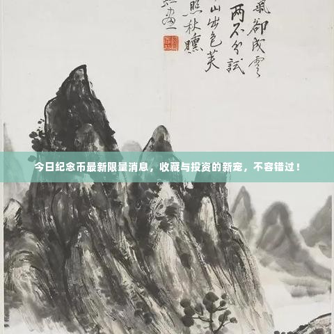 今日纪念币最新限量消息，收藏与投资的新宠，不容错过！