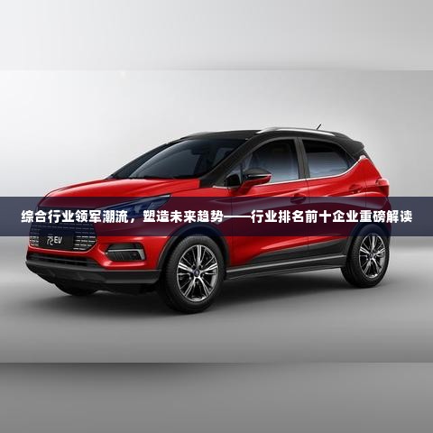 综合行业领军潮流，塑造未来趋势——行业排名前十企业重磅解读