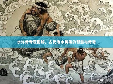 水许传专题揭秘，古代治水英雄的智慧与传奇