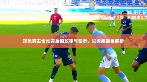 球员突发倒地背后的故事与警示，视频集锦全解析