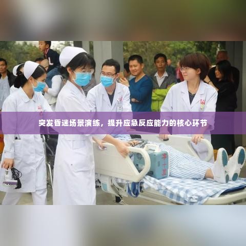突发昏迷场景演练，提升应急反应能力的核心环节