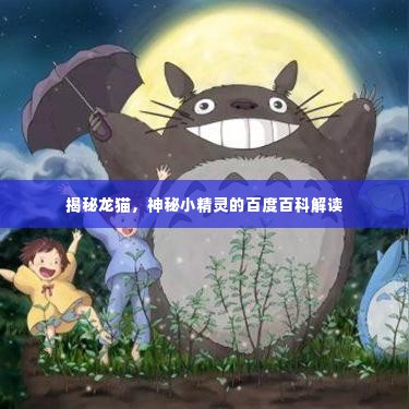揭秘龙猫，神秘小精灵的百度百科解读